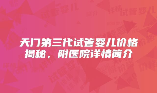 天门第三代试管婴儿价格揭秘,附医院详情简介