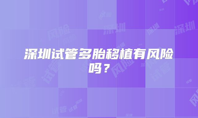 深圳试管多胎移植有风险吗?
