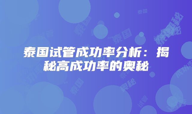 泰国试管成功率分析：揭秘高成功率的奥秘