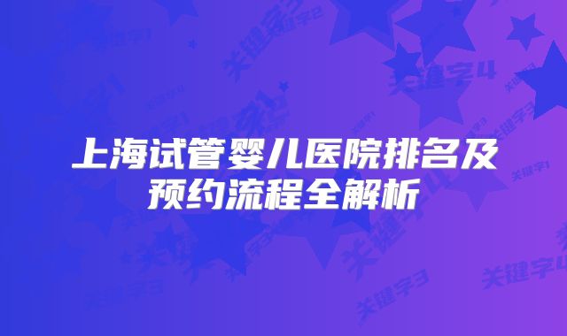 上海试管婴儿医院排名及预约流程全解析