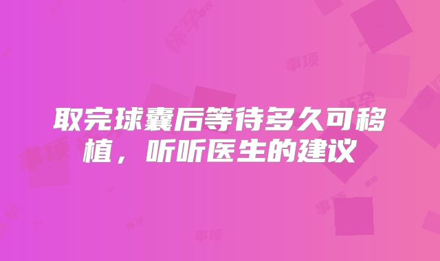 取完球囊后等待多久可移植，听听医生的建议