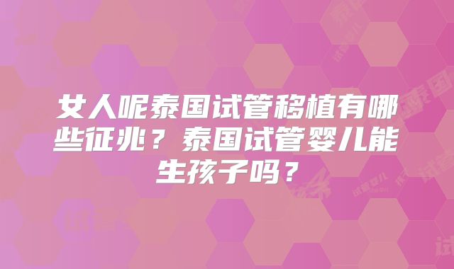女人呢泰国试管移植有哪些征兆?泰国试管婴儿能生孩子吗?