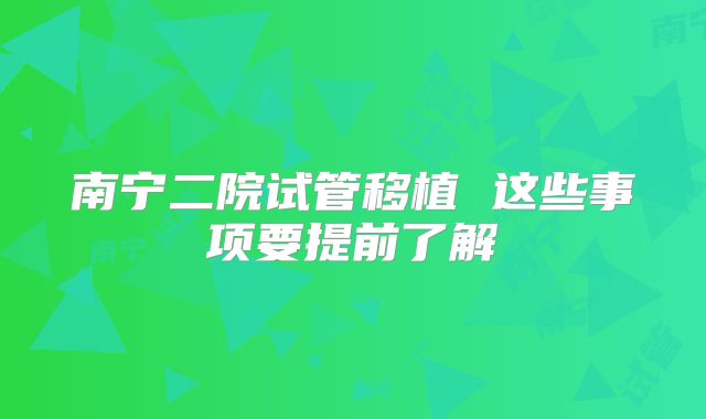 南宁二院试管移植 这些事项要提前了解