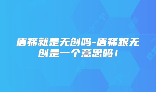唐筛就是无创吗-唐筛跟无创是一个意思吗！
