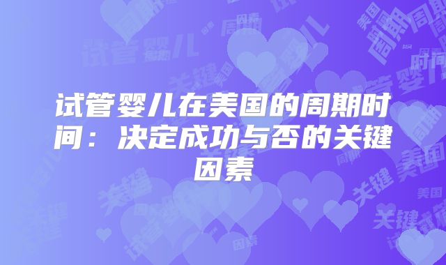 试管婴儿在美国的周期时间:决定成功与否的关键因素