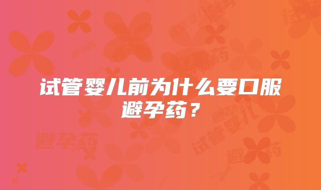 试管婴儿前为什么要口服避孕药?