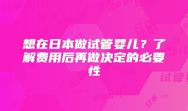 想在日本做试管婴儿?了解费用后再做决定的必要性