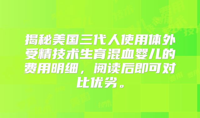 揭秘美国三代人使用体外受精技术生育混血婴儿的费用明细，阅读后即可对比优劣。