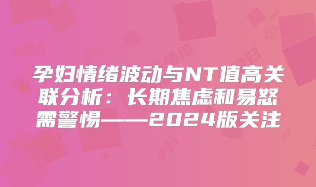 孕妇情绪波动与NT值高关联分析:长期焦虑和易怒需警惕——2024版关注