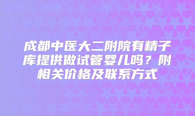成都中医大二附院有精子库提供做试管婴儿吗？附相关价格及联系方式