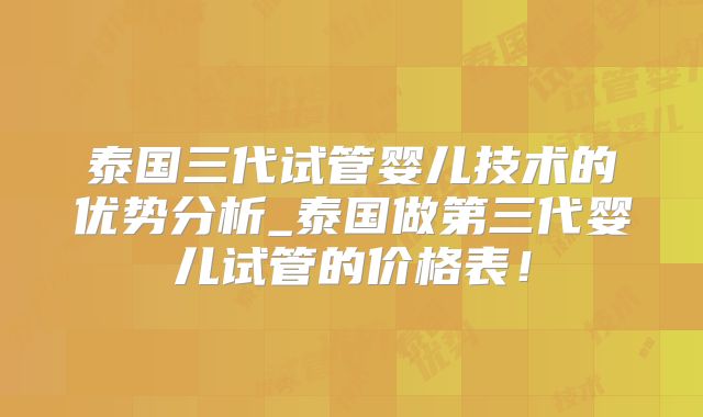 泰国三代试管婴儿技术的优势分析_泰国做第三代婴儿试管的价格表!