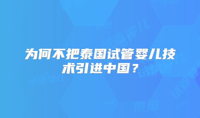 为何不把泰国试管婴儿技术引进中国?