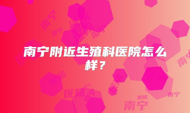 南宁附近生殖科医院怎么样？