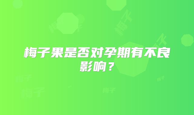 梅子果是否对孕期有不良影响？