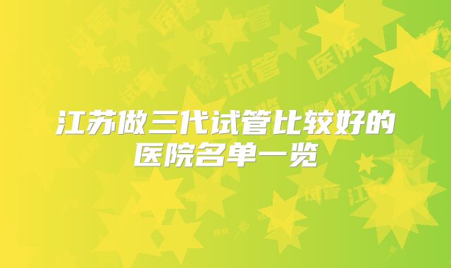 江苏做三代试管比较好的医院名单一览