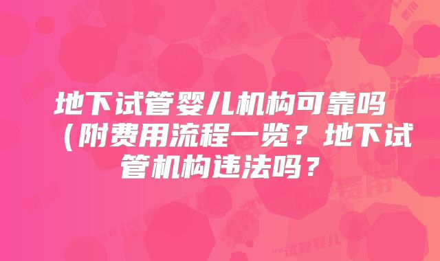 地下试管婴儿机构可靠吗（附费用流程一览？地下试管机构违法吗？