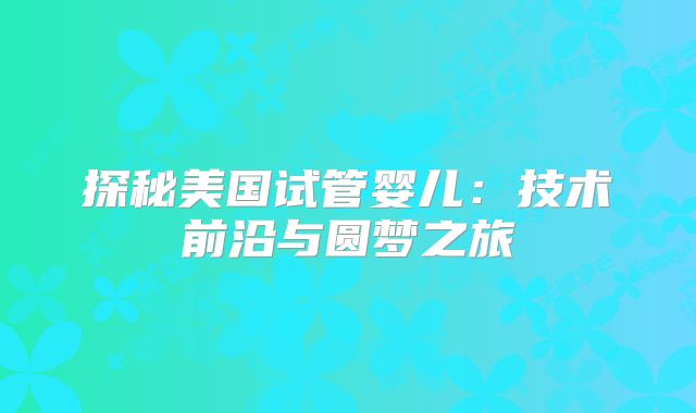 探秘美国试管婴儿：技术前沿与圆梦之旅