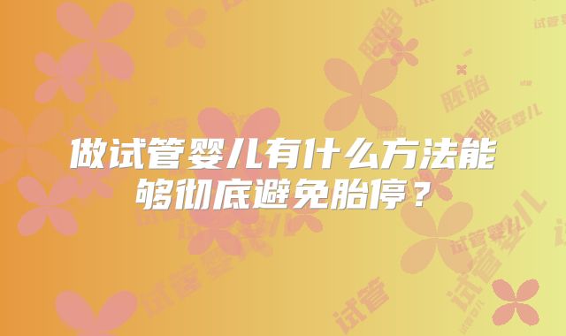 做试管婴儿有什么方法能够彻底避免胎停?