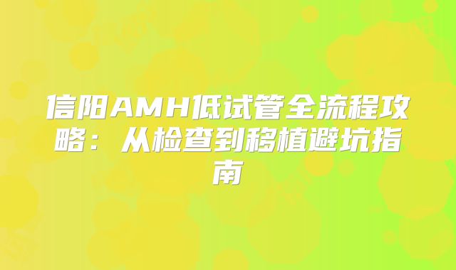 信阳AMH低试管全流程攻略：从检查到移植避坑指南