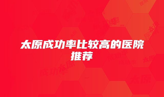 太原成功率比较高的医院推荐