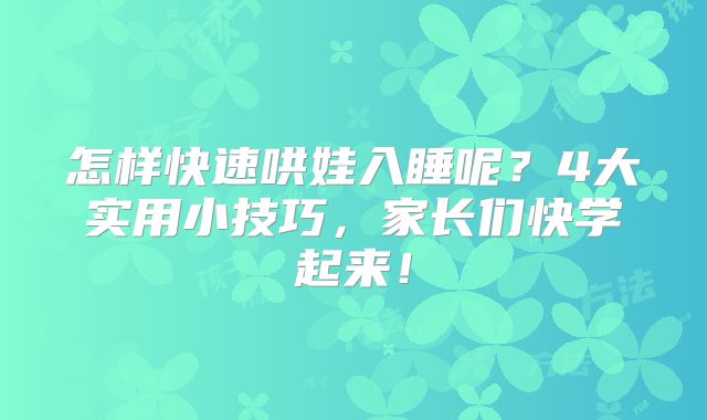 怎样快速哄娃入睡呢?4大实用小技巧,家长们快学起来!