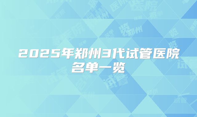 2025年郑州3代试管医院名单一览