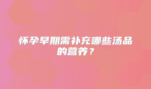 怀孕早期需补充哪些汤品的营养？