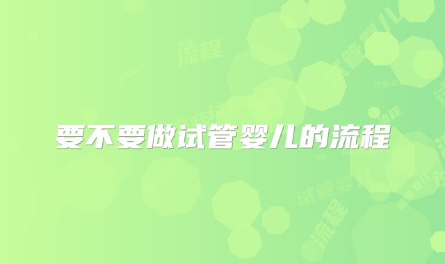 要不要做试管婴儿的流程