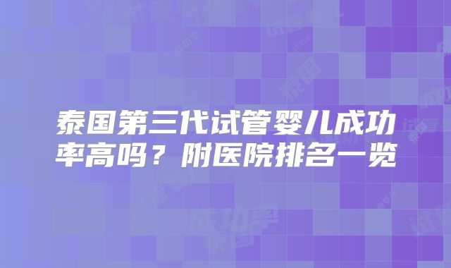 泰国第三代试管婴儿成功率高吗？附医院排名一览