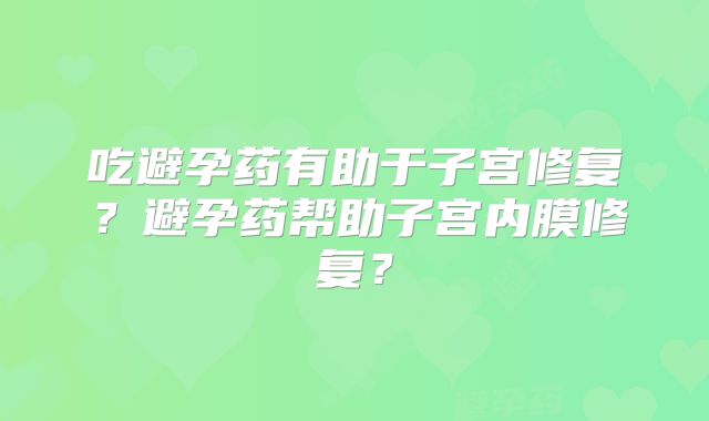 吃避孕药有助于子宫修复？避孕药帮助子宫内膜修复？