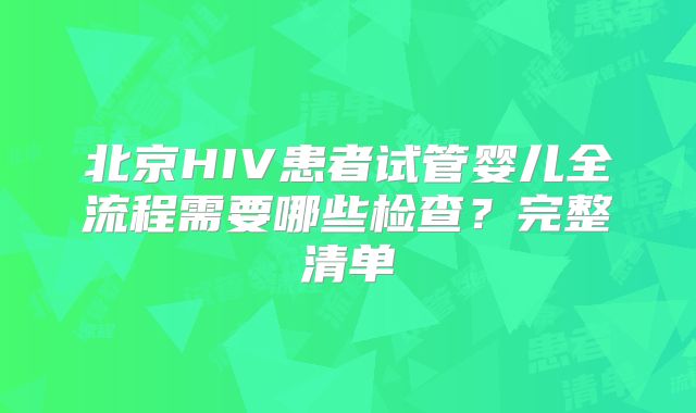 北京HIV患者试管婴儿全流程需要哪些检查？完整清单