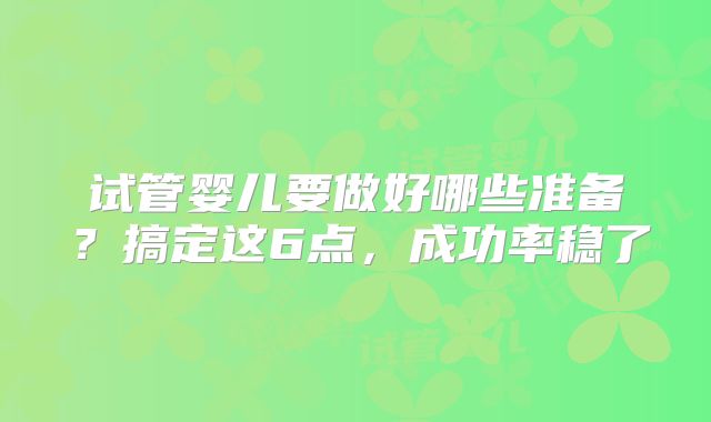 试管婴儿要做好哪些准备？搞定这6点，成功率稳了