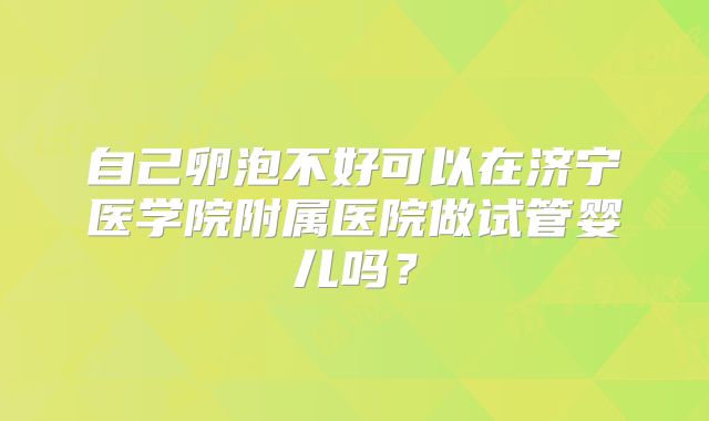 自己卵泡不好可以在济宁医学院附属医院做试管婴儿吗？