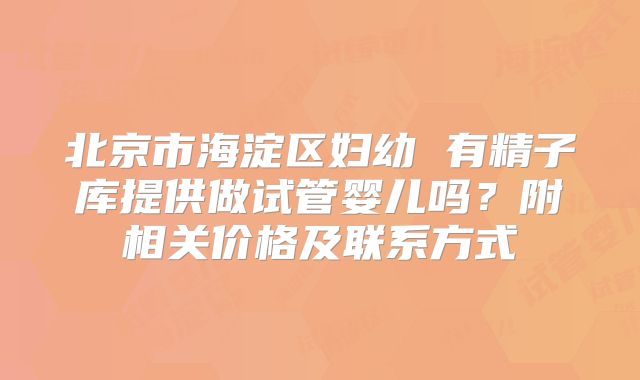 北京市海淀区妇幼 有精子库提供做试管婴儿吗?附相关价格及联系方式