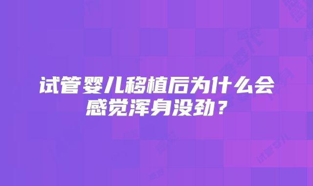 试管婴儿移植后为什么会感觉浑身没劲？