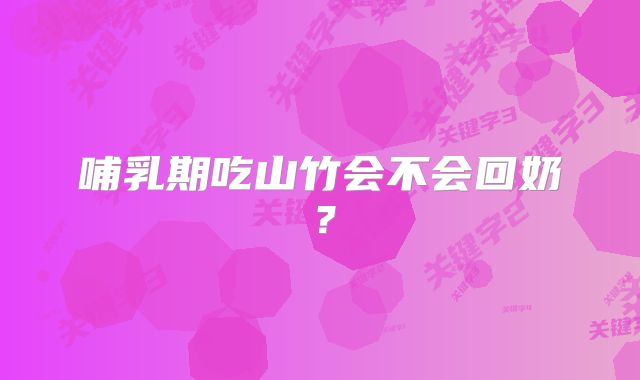 哺乳期吃山竹会不会回奶?