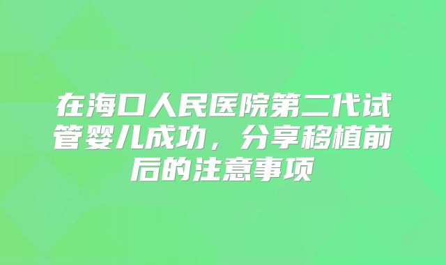 在海口人民医院第二代试管婴儿成功，分享移植前后的注意事项