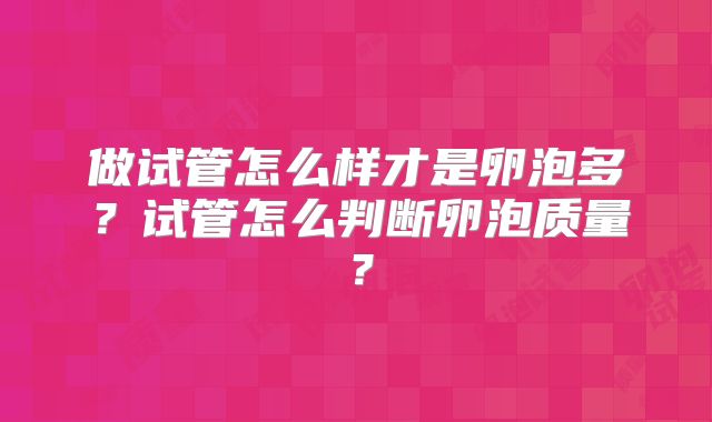 做试管怎么样才是卵泡多？试管怎么判断卵泡质量？