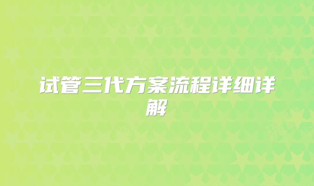 试管三代方案流程详细详解