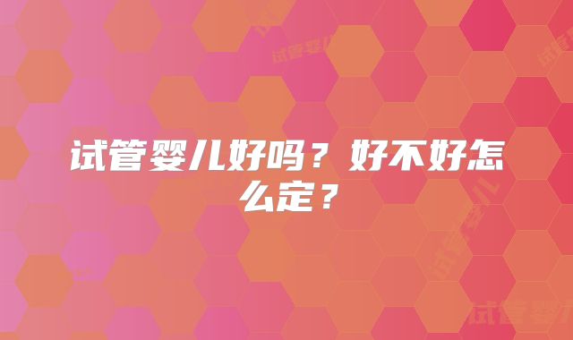 试管婴儿好吗？好不好怎么定？