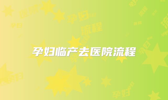 孕妇临产去医院流程