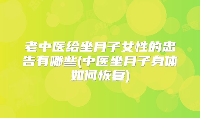 老中医给坐月子女性的忠告有哪些(中医坐月子身体如何恢复)