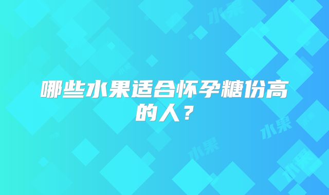 哪些水果适合怀孕糖份高的人？