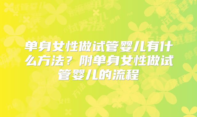单身女性做试管婴儿有什么方法？附单身女性做试管婴儿的流程