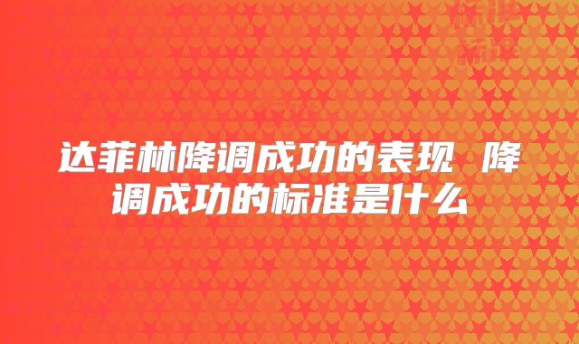 达菲林降调成功的表现 降调成功的标准是什么