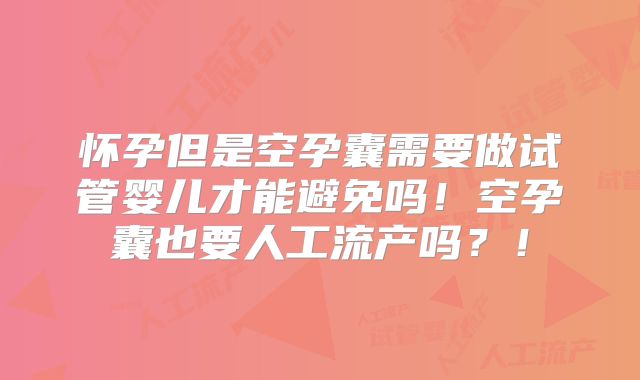 怀孕但是空孕囊需要做试管婴儿才能避免吗！空孕囊也要人工流产吗？！