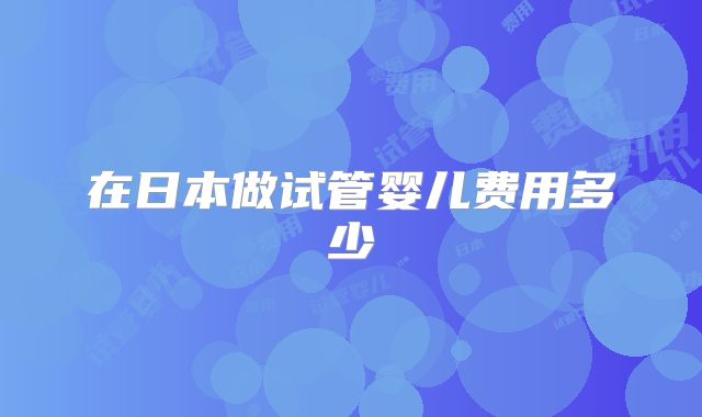 在日本做试管婴儿费用多少