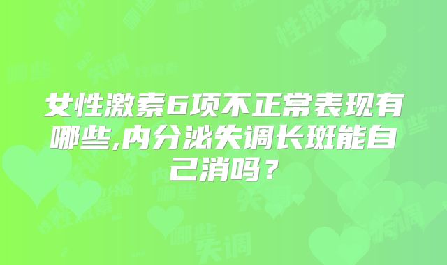 女性激素6项不正常表现有哪些,内分泌失调长斑能自己消吗？