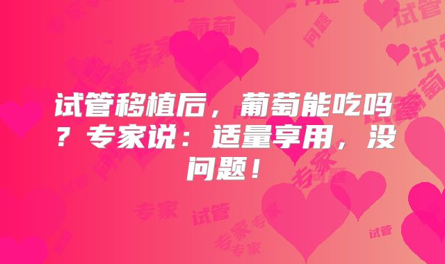试管移植后，葡萄能吃吗？专家说：适量享用，没问题！