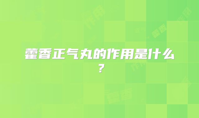藿香正气丸的作用是什么?